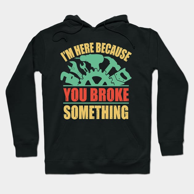 I'm Here Because You Broke Something Hoodie by David Brown